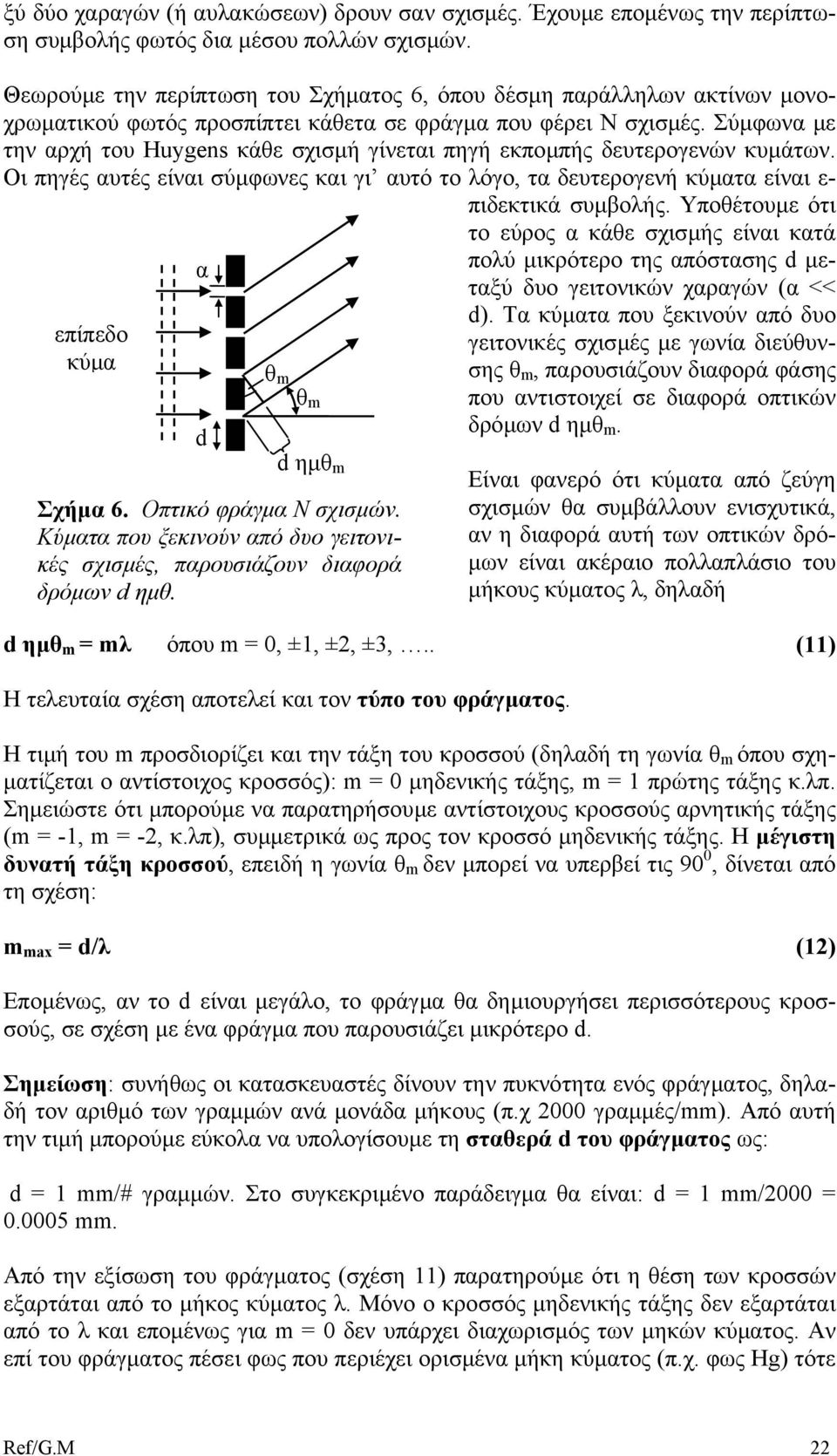 Σύµφωνα µε την αρχή του Huygens κάθε σχισµή γίνεται πηγή εκποµπής δευτερογενών κυµάτων. Οι πηγές αυτές είναι σύµφωνες και γι αυτό το λόγο, τα δευτερογενή κύµατα είναι ε- πιδεκτικά συµβολής.