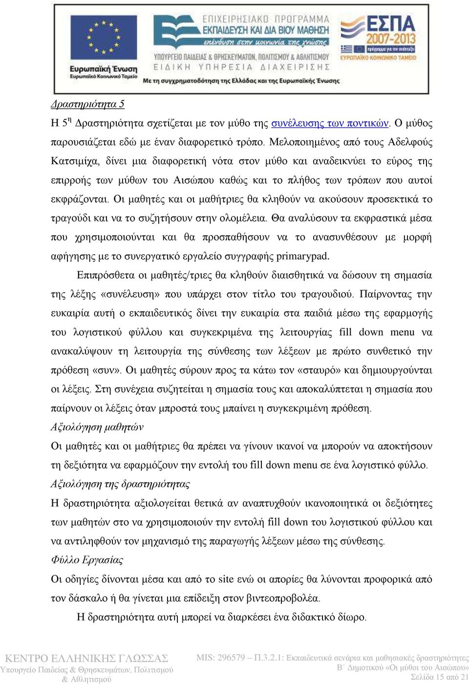 Οι μαθητές και οι μαθήτριες θα κληθούν να ακούσουν προσεκτικά το τραγούδι και να το συζητήσουν στην ολομέλεια.