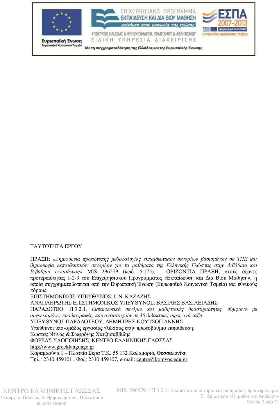 175), - ΟΡΙΖΟΝΤΙΑ ΠΡΑΞΗ, στους άξονες προτεραιότητας 1-2-3 του Επιχειρησιακού Προγράμματος «Εκπαίδευση και Δια Βίου Μάθηση», η οποία συγχρηματοδοτείται από την Ευρωπαϊκή Ένωση (Ευρωπαϊκό Κοινωνικό