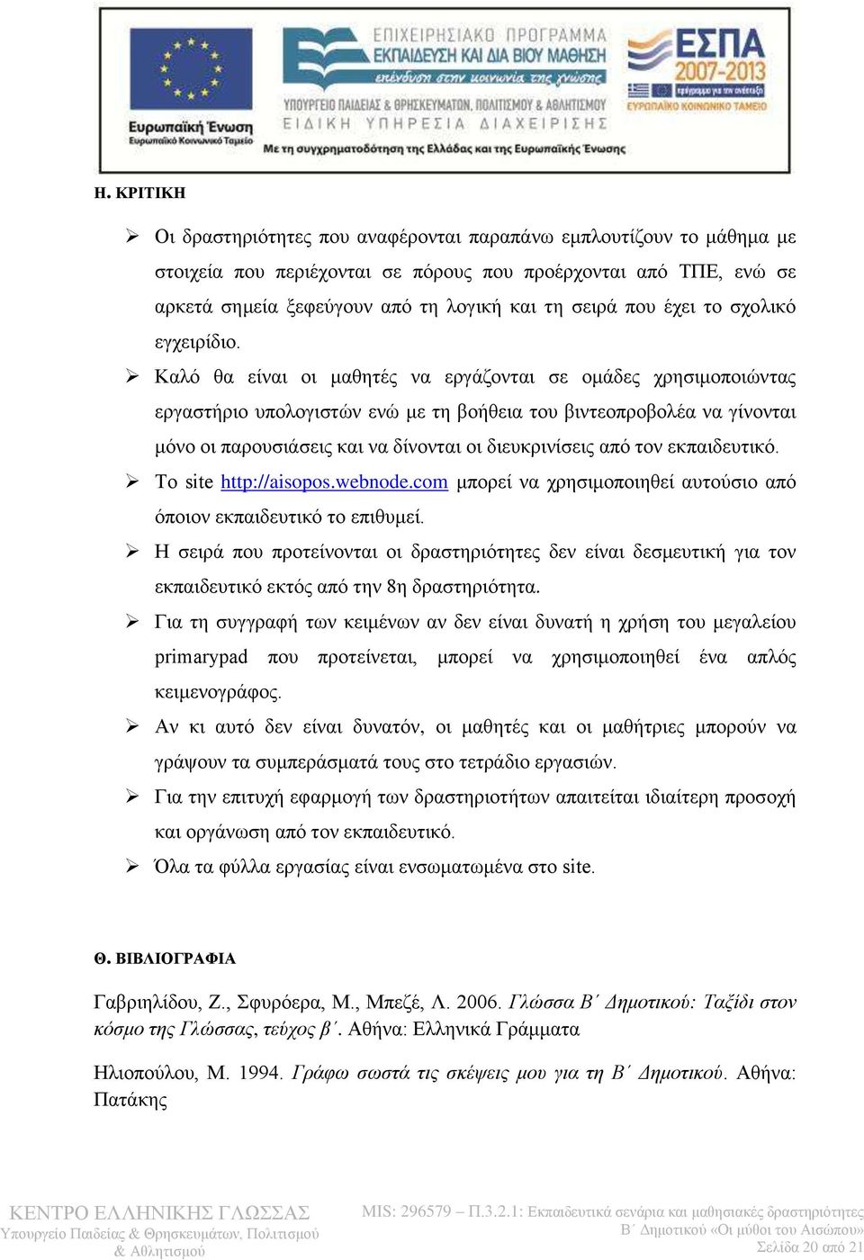 Καλό θα είναι οι μαθητές να εργάζονται σε ομάδες χρησιμοποιώντας εργαστήριο υπολογιστών ενώ με τη βοήθεια του βιντεοπροβολέα να γίνονται μόνο οι παρουσιάσεις και να δίνονται οι διευκρινίσεις από τον