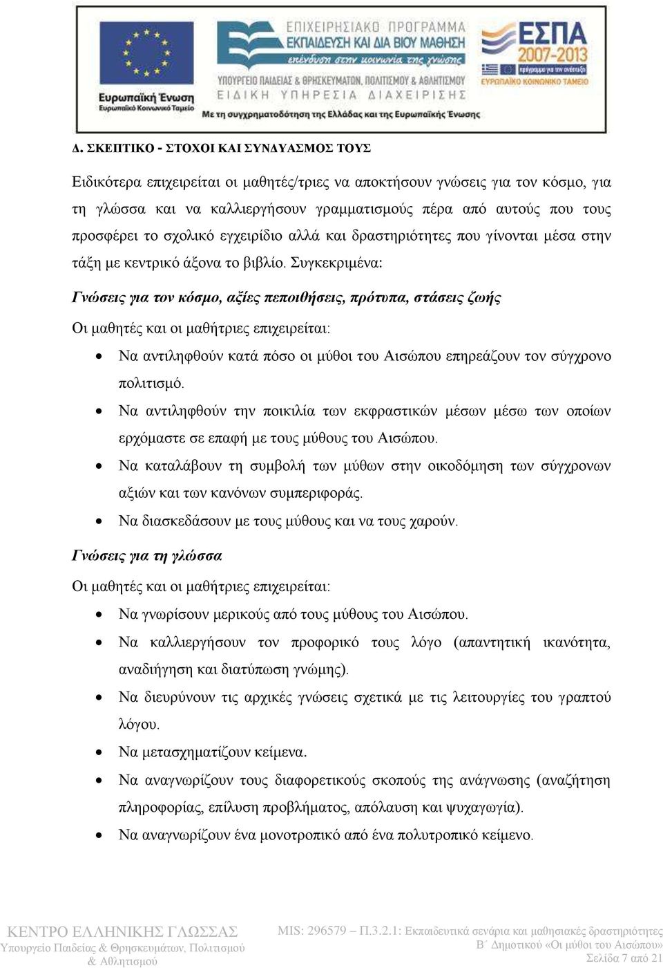 Συγκεκριμένα: Γνώσεις για τον κόσμο, αξίες πεποιθήσεις, πρότυπα, στάσεις ζωής Οι μαθητές και οι μαθήτριες επιχειρείται: Να αντιληφθούν κατά πόσο οι μύθοι του Αισώπου επηρεάζουν τον σύγχρονο πολιτισμό.