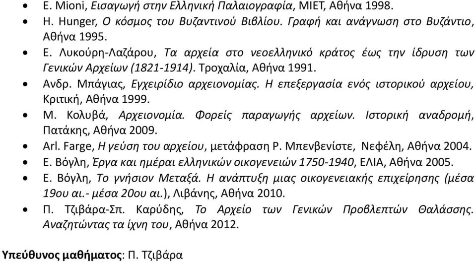 Ιστορική αναδρομή, Πατάκης, Αθήνα 2009. Arl. Farge, Η γεύση του αρχείου, μετάφραση Ρ. Μπενβενίστε, Νεφέλη, Αθήνα 2004. Ε. Βόγλη, Έργα και ημέραι ελληνικών οικογενειών 1750-1940, ΕΛΙΑ, Αθήνα 2005. Ε. Βόγλη, Το γνήσιον Μεταξά.