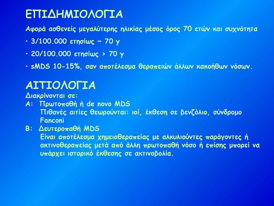 ΑΙΤΙΟΛΟΓΙΑ Διακρίνονται σε: Α: Πρωτοπαθή ή de novo MDS Πιθανές αιτίες θεωρούνται: ιοί, έκθεση σε βενζόλιο, σύνδρομο Fanconi