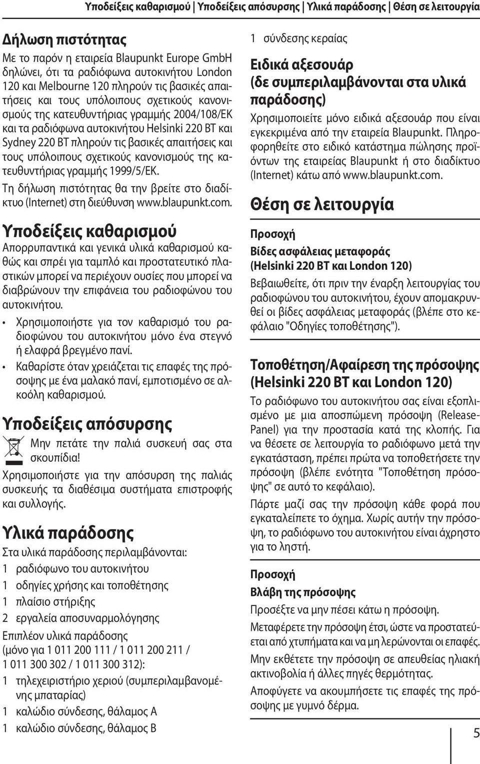 τις βασικές απαιτήσεις και τους υπόλοιπους σχετικούς κανονισμούς της κατευθυντήριας γραμμής 1999/5/ΕΚ. Τη δήλωση πιστότητας θα την βρείτε στο διαδίκτυο (Internet) στη διεύθυνση www.blaupunkt.com.