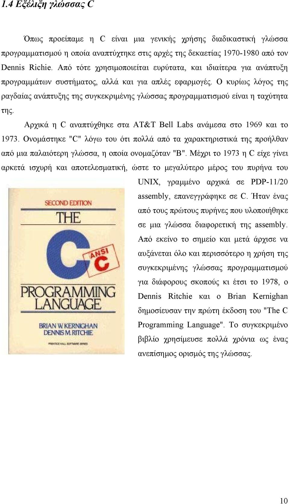Ο κυρίως λόγος της ραγδαίας ανάπτυξης της συγκεκριμένης γλώσσας προγραμματισμού είναι η ταχύτητα της. Αρχικά η C αναπτύχθηκε στα AT&T Bell Labs ανάμεσα στο 1969 και το 1973.