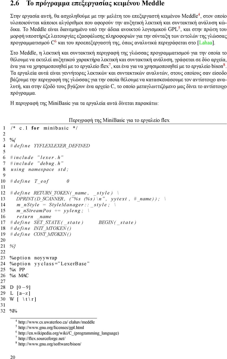 Το Meddle είναι διανεμημένο υπό την άδεια ανοικτού λογισμικού GPL 5, και στην πρώτη του μορφή υποστήριζε λειτουργίες εξασφάλισης πληροφοριών για την σύνταξη των εντολών της γλώσσας προγραμματισμού C