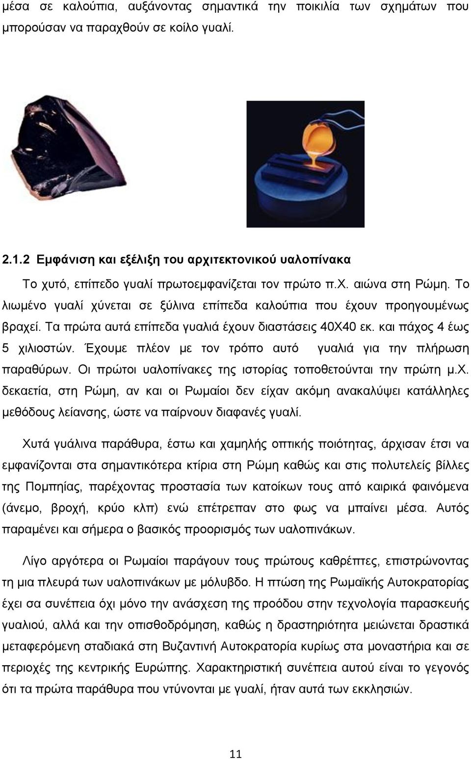 Το λιωμένο γυαλί χύνεται σε ξύλινα επίπεδα καλούπια που έχουν προηγουμένως βραχεί. Τα πρώτα αυτά επίπεδα γυαλιά έχουν διαστάσεις 40Χ40 εκ. και πάχος 4 έως 5 χιλιοστών.