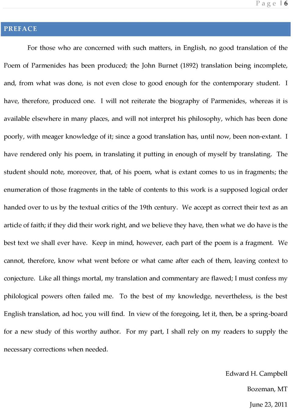 I will not reiterate the biography of Parmenides, whereas it is available elsewhere in many places, and will not interpret his philosophy, which has been done poorly, with meager knowledge of it;