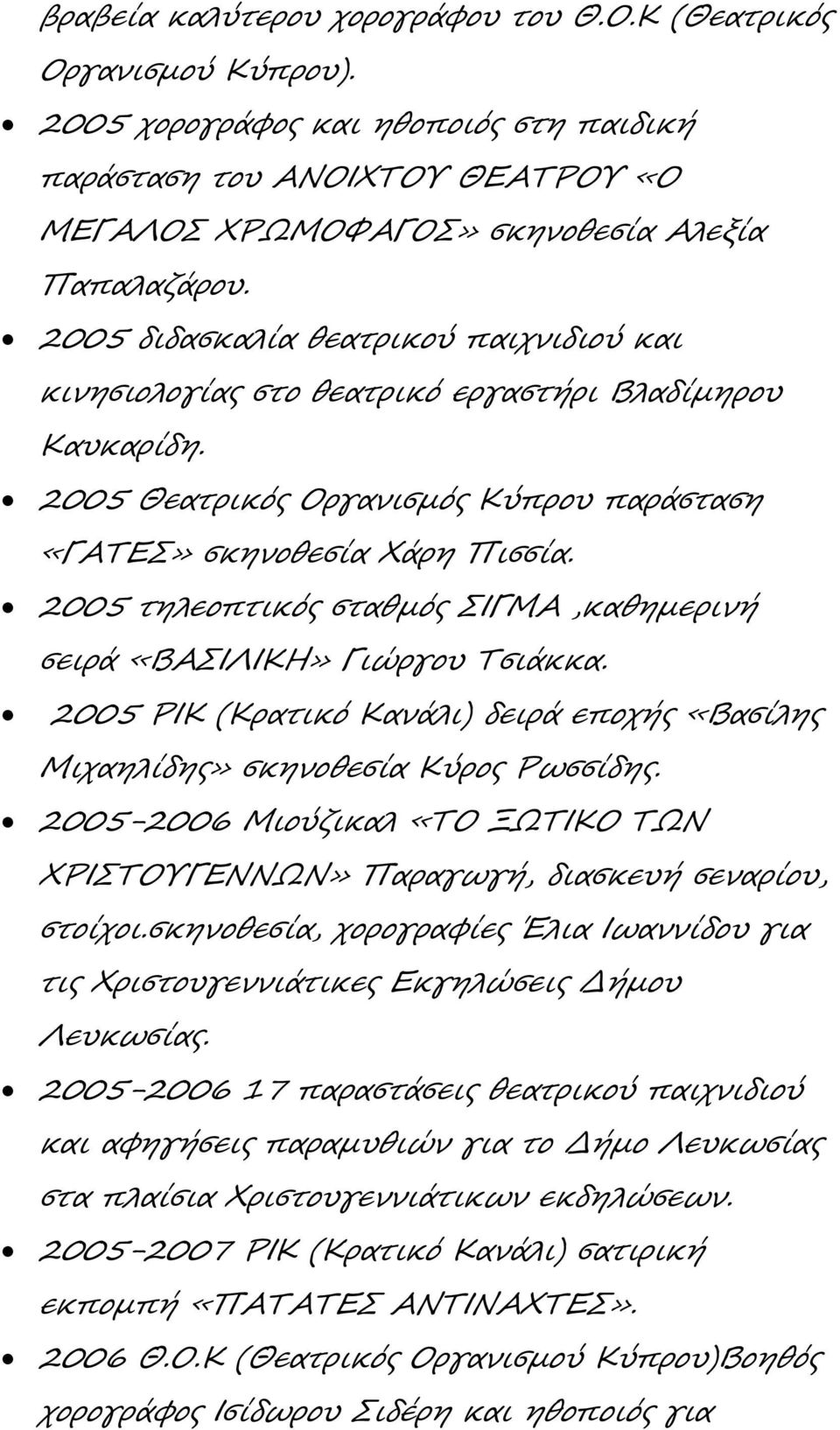 2005 τηλεοπτικός σταθμός ΣΙΓΜΑ,καθημερινή σειρά «ΒΑΣΙΛΙΚΗ» Γιώργου Τσιάκκα. 2005 ΡΙΚ (Κρατικό Κανάλι) δειρά εποχής «Βασίλης Μιχαηλίδης» σκηνοθεσία Κύρος Ρωσσίδης.