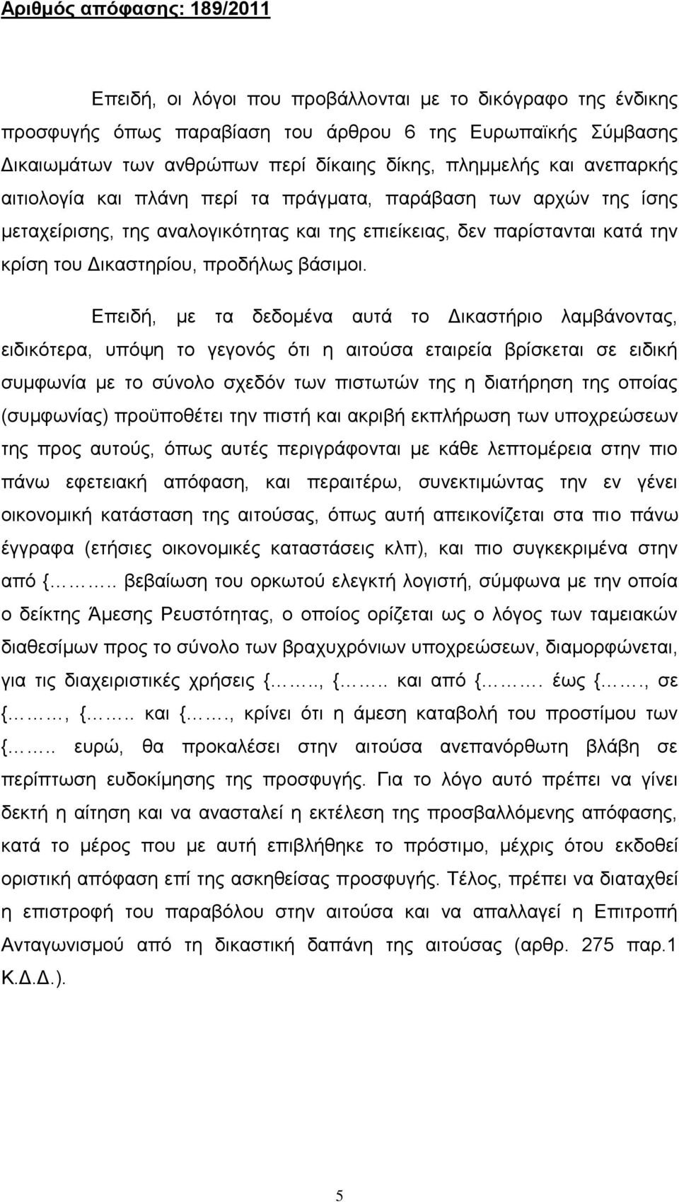 Επειδή, με τα δεδομένα αυτά το Δικαστήριο λαμβάνοντας, ειδικότερα, υπόψη το γεγονός ότι η αιτούσα εταιρεία βρίσκεται σε ειδική συμφωνία με το σύνολο σχεδόν των πιστωτών της η διατήρηση της οποίας