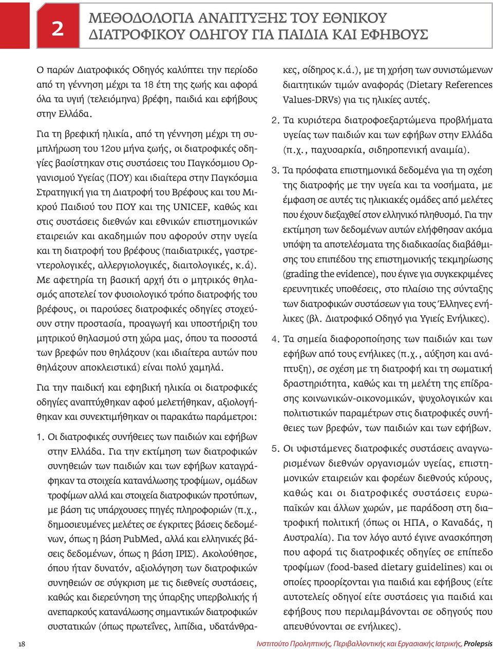 Για τη βρεφική ηλικία, από τη γέννηση μέχρι τη συμπλήρωση του 12ου μήνα ζωής, οι διατροφικές οδηγίες βασίστηκαν στις συστάσεις του Παγκόσμιου Οργανισμού Υγείας (ΠΟΥ) και ιδιαίτερα στην Παγκόσμια