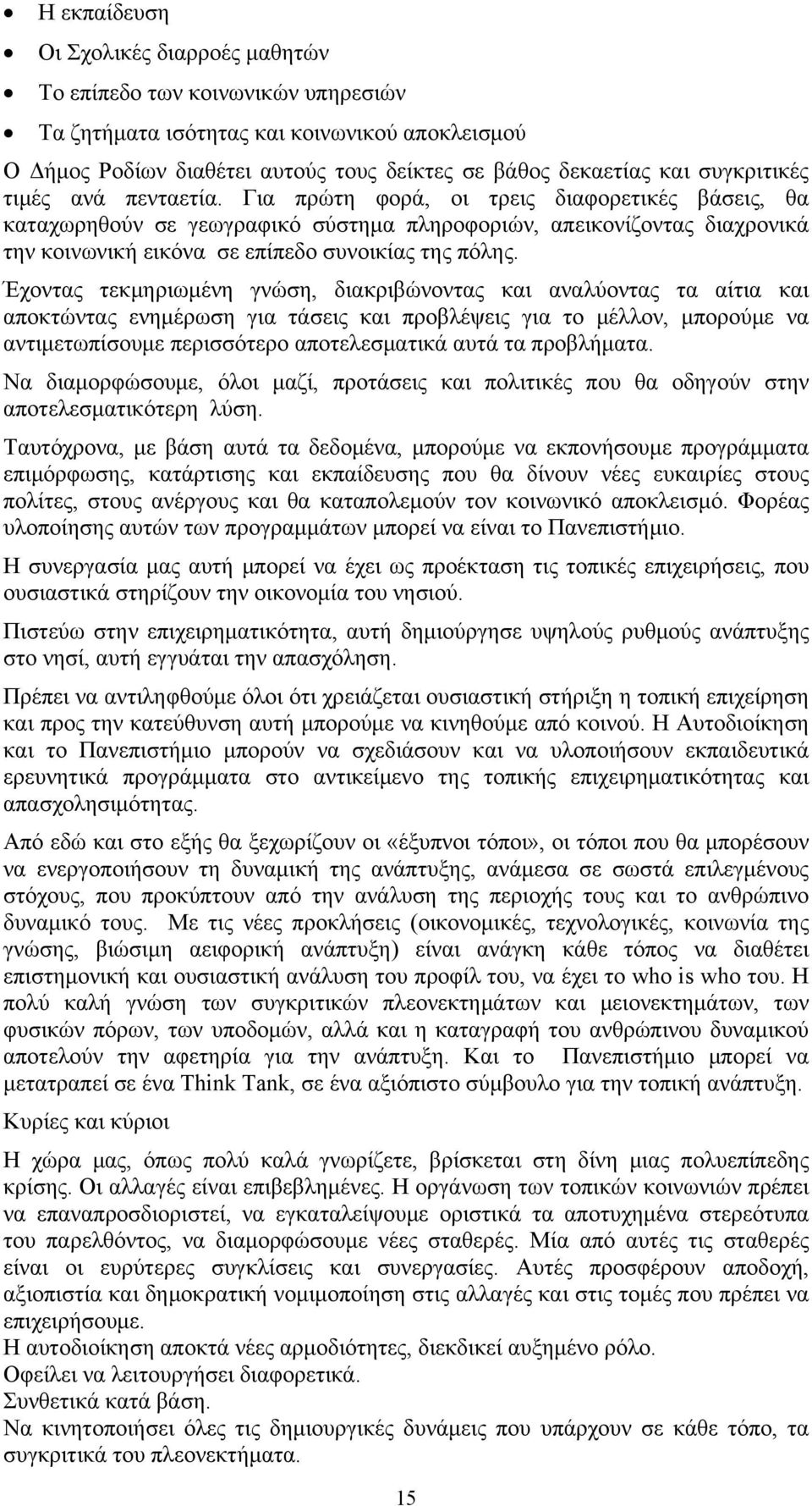 Για πρώτη φορά, οι τρεις διαφορετικές βάσεις, θα καταχωρηθούν σε γεωγραφικό σύστημα πληροφοριών, απεικονίζοντας διαχρονικά την κοινωνική εικόνα σε επίπεδο συνοικίας της πόλης.