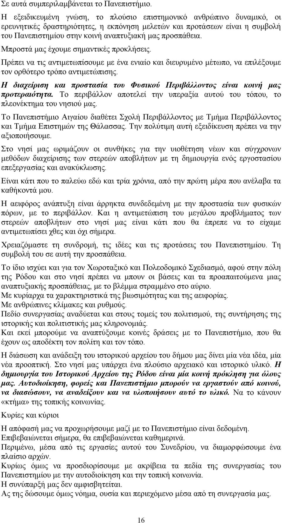 προσπάθεια. Μπροστά μας έχουμε σημαντικές προκλήσεις. Πρέπει να τις αντιμετωπίσουμε με ένα ενιαίο και διευρυμένο μέτωπο, να επιλέξουμε τον ορθότερο τρόπο αντιμετώπισης.