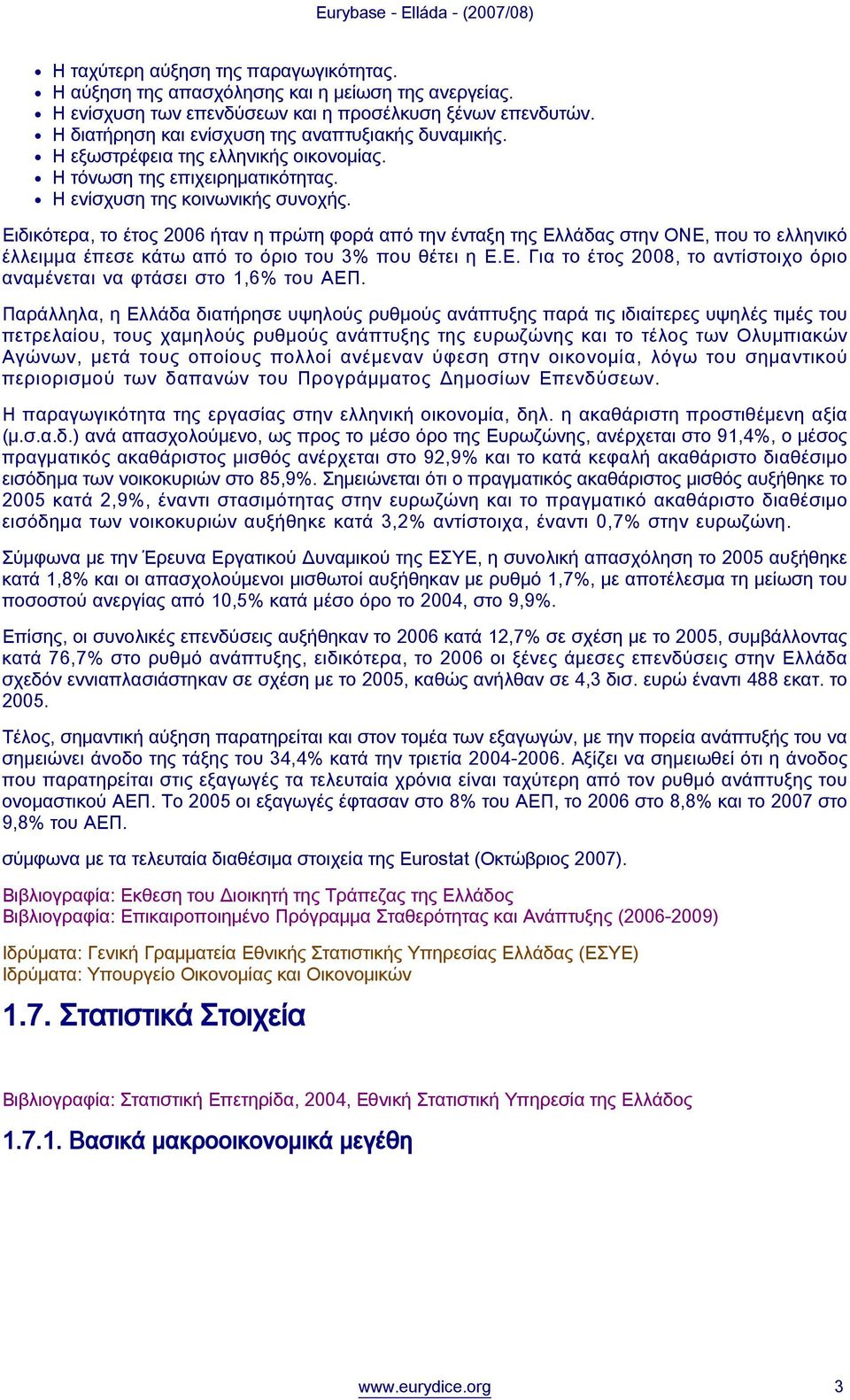 Ειδικότερα, το έτος 2006 ήταν η πρώτη φορά από την ένταξη της Ελλάδας στην ΟΝΕ, που το ελληνικό έλλειμμα έπεσε κάτω από το όριο του 3% που θέτει η Ε.Ε. Για το έτος 2008, το αντίστοιχο όριο αναμένεται να φτάσει στο 1,6% του ΑΕΠ.