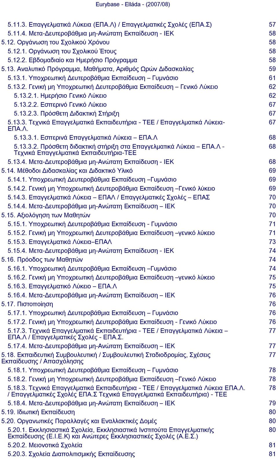 13.2.1. Ημερήσιο Γενικό Λύκειο 62 5.13.2.2. Εσπερινό Γενικό Λύκειο 67 5.13.2.3. Πρόσθετη Διδακτική Στήριξη 67 5.13.3. Τεχνικά Επαγγελματικά Εκπαιδευτήρια - TEE / Επαγγελματικά Λύκεια- 67 ΕΠΑ.Λ. 5.13.3.1. Εσπερινά Επαγγελματικά Λύκεια ΕΠΑ.