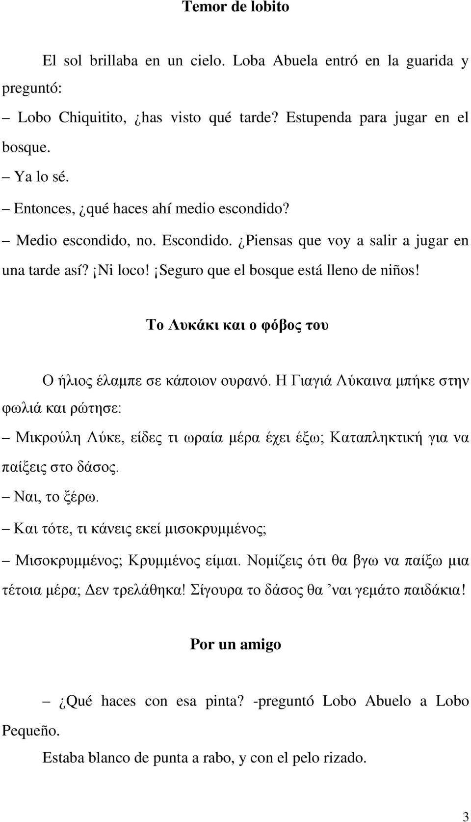 Το Λυκάκι και ο φόβος του Ο ήλιος έλαμπε σε κάποιον ουρανό. Η Γιαγιά Λύκαινα μπήκε στην φωλιά και ρώτησε: Μικρούλη Λύκε, είδες τι ωραία μέρα έχει έξω; Καταπληκτική για να παίξεις στο δάσος.