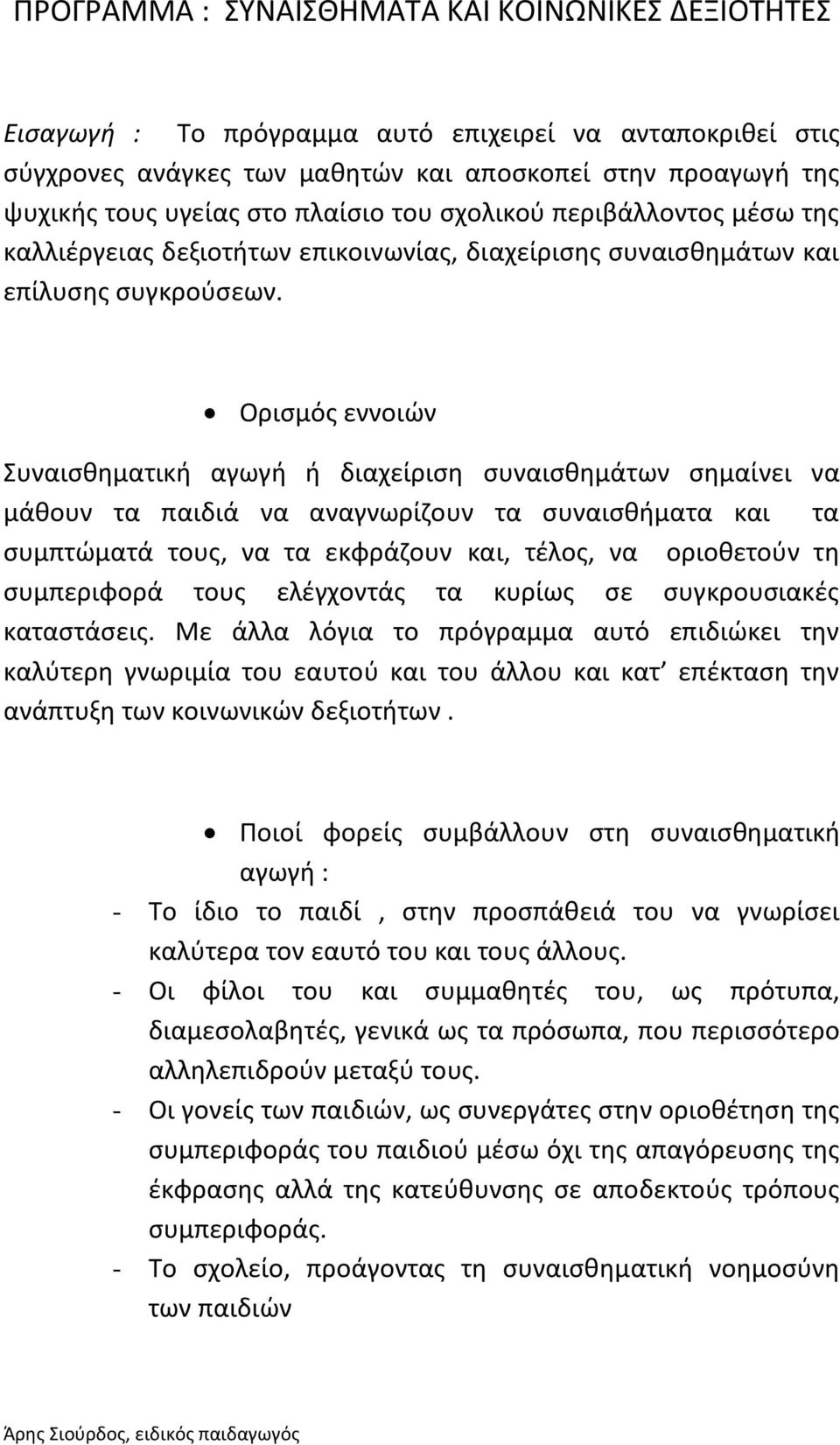 Ορισμός εννοιών Συναισθηματική αγωγή ή διαχείριση συναισθημάτων σημαίνει να μάθουν τα παιδιά να αναγνωρίζουν τα συναισθήματα και τα συμπτώματά τους, να τα εκφράζουν και, τέλος, να οριοθετούν τη