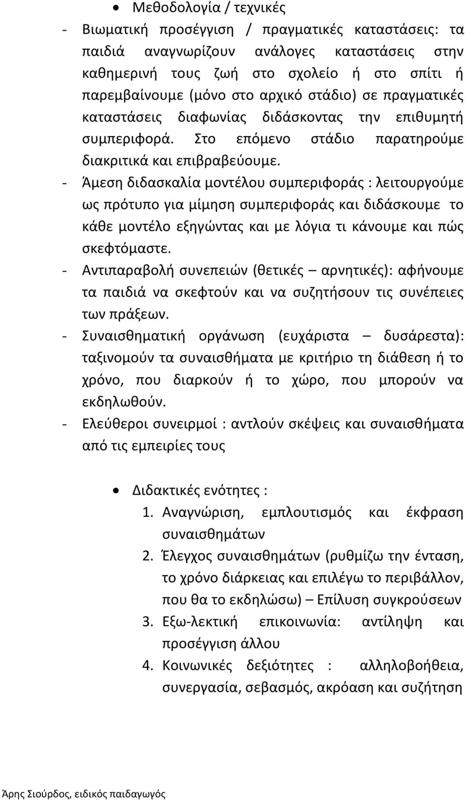 - Άμεση διδασκαλία μοντέλου συμπεριφοράς : λειτουργούμε ως πρότυπο για μίμηση συμπεριφοράς και διδάσκουμε το κάθε μοντέλο εξηγώντας και με λόγια τι κάνουμε και πώς σκεφτόμαστε.