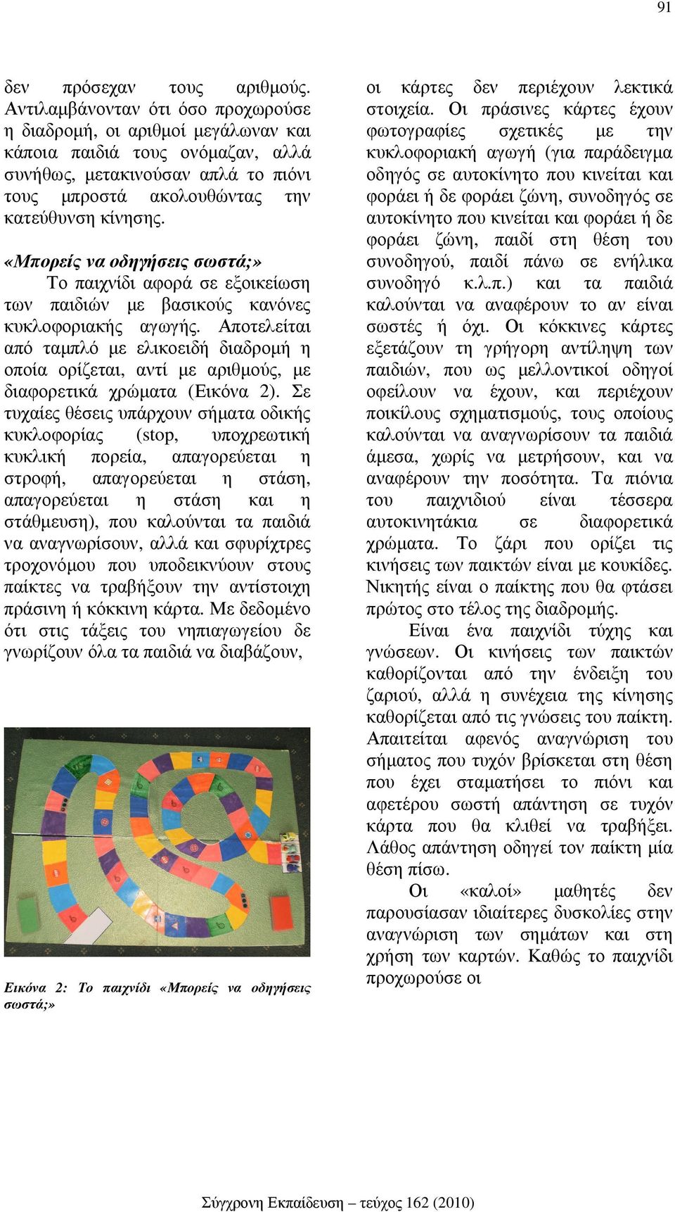 «Μπορείς να οδηγήσεις σωστά;» Το παιχνίδι αφορά σε εξοικείωση των παιδιών µε βασικούς κανόνες κυκλοφοριακής αγωγής.