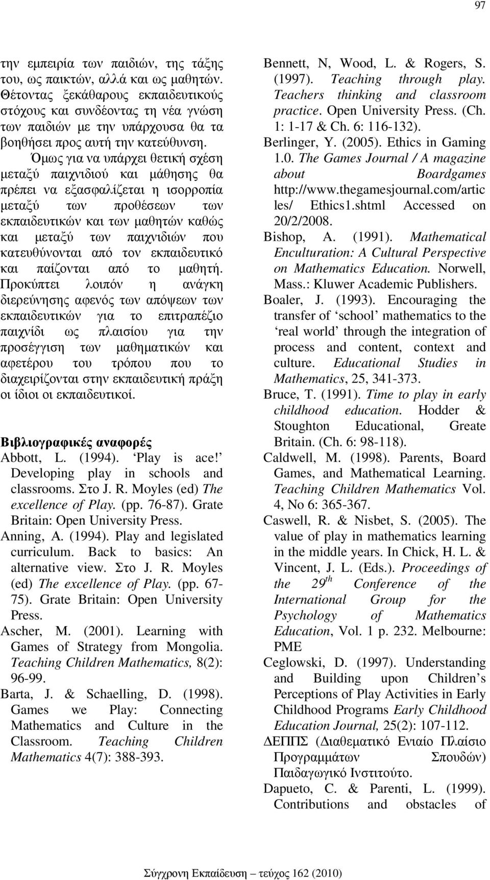 Όµως για να υπάρχει θετική σχέση µεταξύ παιχνιδιού και µάθησης θα πρέπει να εξασφαλίζεται η ισορροπία µεταξύ των προθέσεων των εκπαιδευτικών και των µαθητών καθώς και µεταξύ των παιχνιδιών που