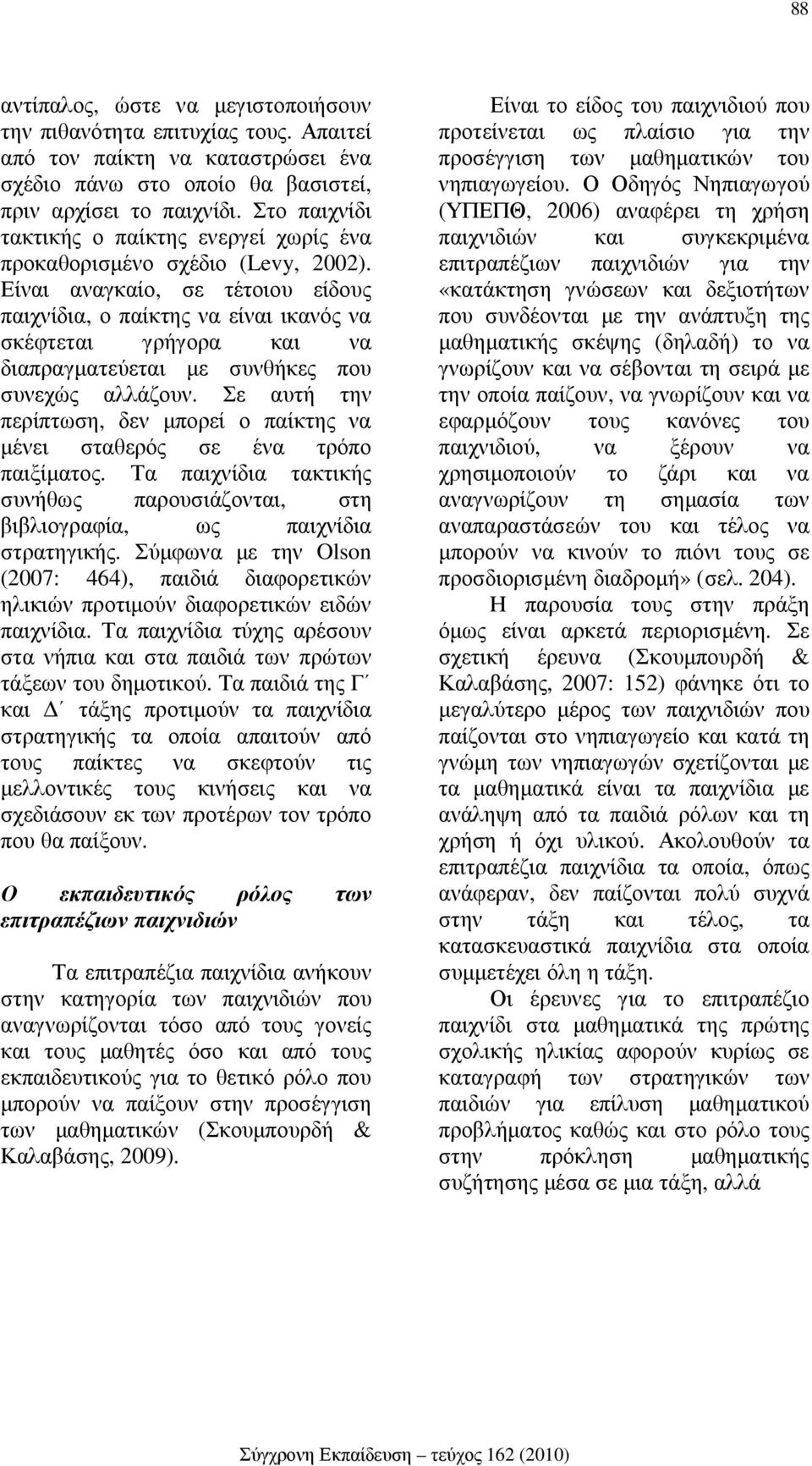 Είναι αναγκαίο, σε τέτοιου είδους παιχνίδια, ο παίκτης να είναι ικανός να σκέφτεται γρήγορα και να διαπραγµατεύεται µε συνθήκες που συνεχώς αλλάζουν.