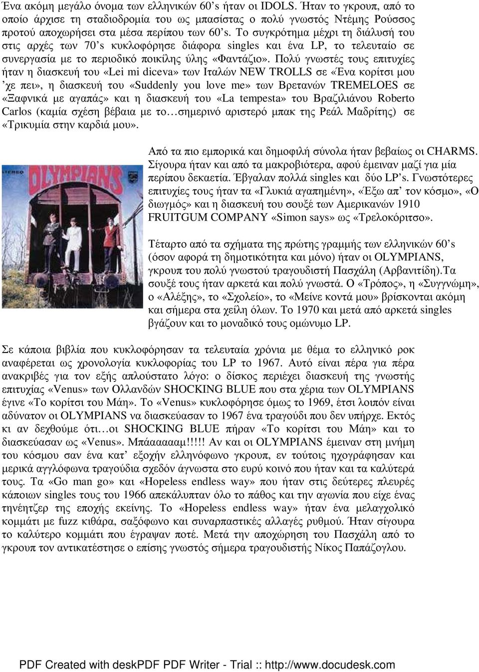 Πολύ γνωστές τους επιτυχίες ήταν η διασκευή του «Lei mi diceva» των Ιταλών NEW TROLLS σε «Ένα κορίτσι µου χε πει», η διασκευή του «Suddenly you love me» των Βρετανών TREMELOES σε «Ξαφνικά µε αγαπάς»