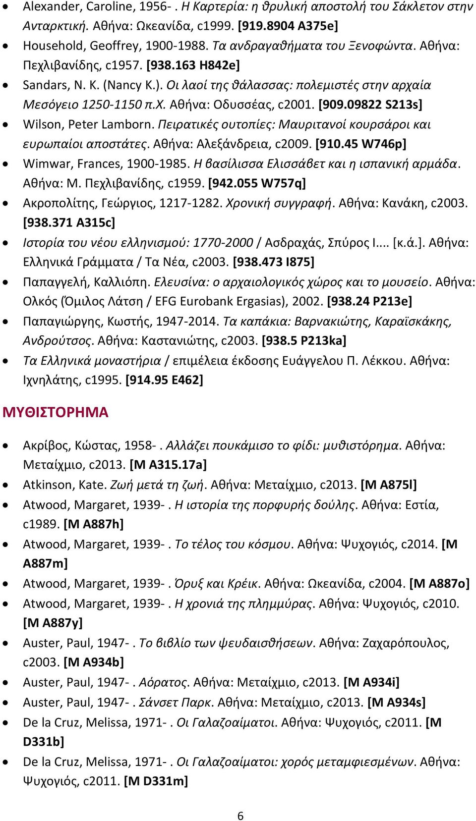 09822 S213s] Wilson, Peter Lamborn. Πειρατικές ουτοπίες: Μαυριτανοί κουρσάροι και ευρωπαίοι αποστάτες. Αθήνα: Αλεξάνδρεια, c2009. [910.45 W746p] Wimwar, Frances, 1900-1985.