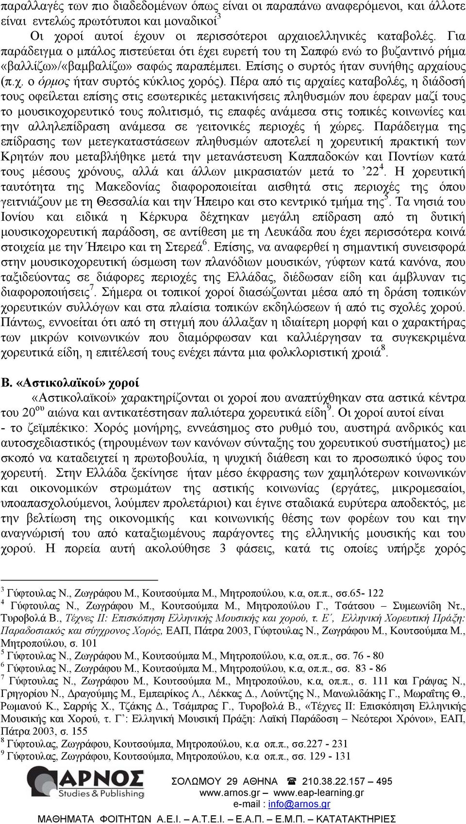 Πέρα από τις αρχαίες καταβολές, η διάδοσή τους οφείλεται επίσης στις εσωτερικές µετακινήσεις πληθυσµών που έφεραν µαζί τους το µουσικοχορευτικό τους πολιτισµό, τις επαφές ανάµεσα στις τοπικές