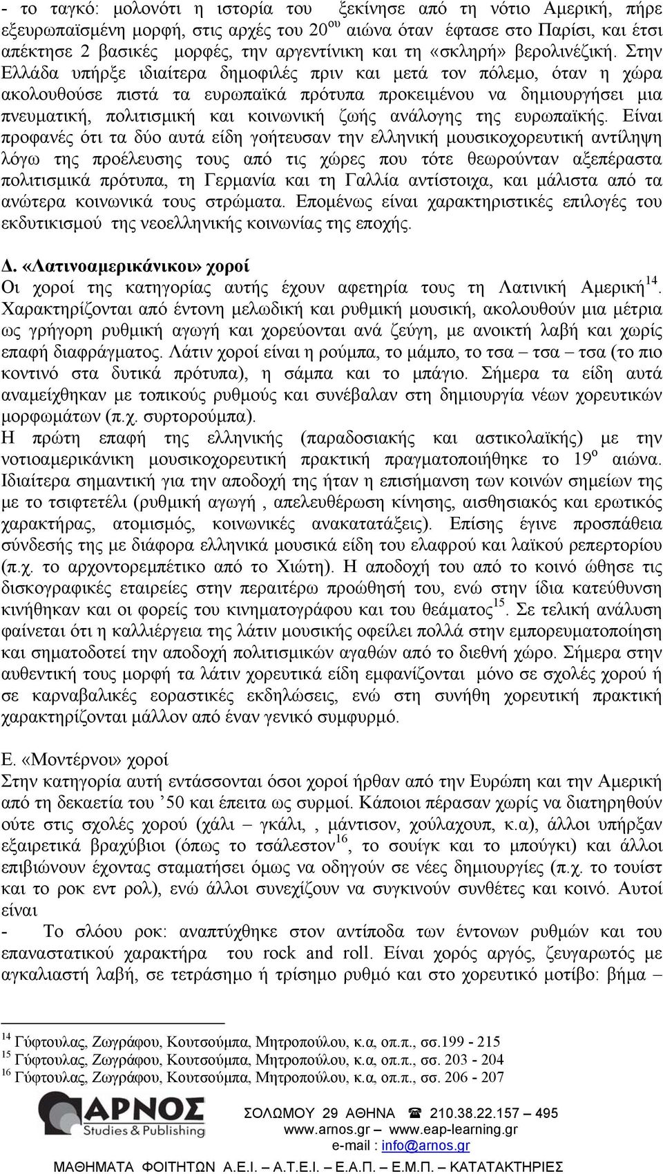 Στην Ελλάδα υπήρξε ιδιαίτερα δηµοφιλές πριν και µετά τον πόλεµο, όταν η χώρα ακολουθούσε πιστά τα ευρωπαϊκά πρότυπα προκειµένου να δηµιουργήσει µια πνευµατική, πολιτισµική και κοινωνική ζωής ανάλογης