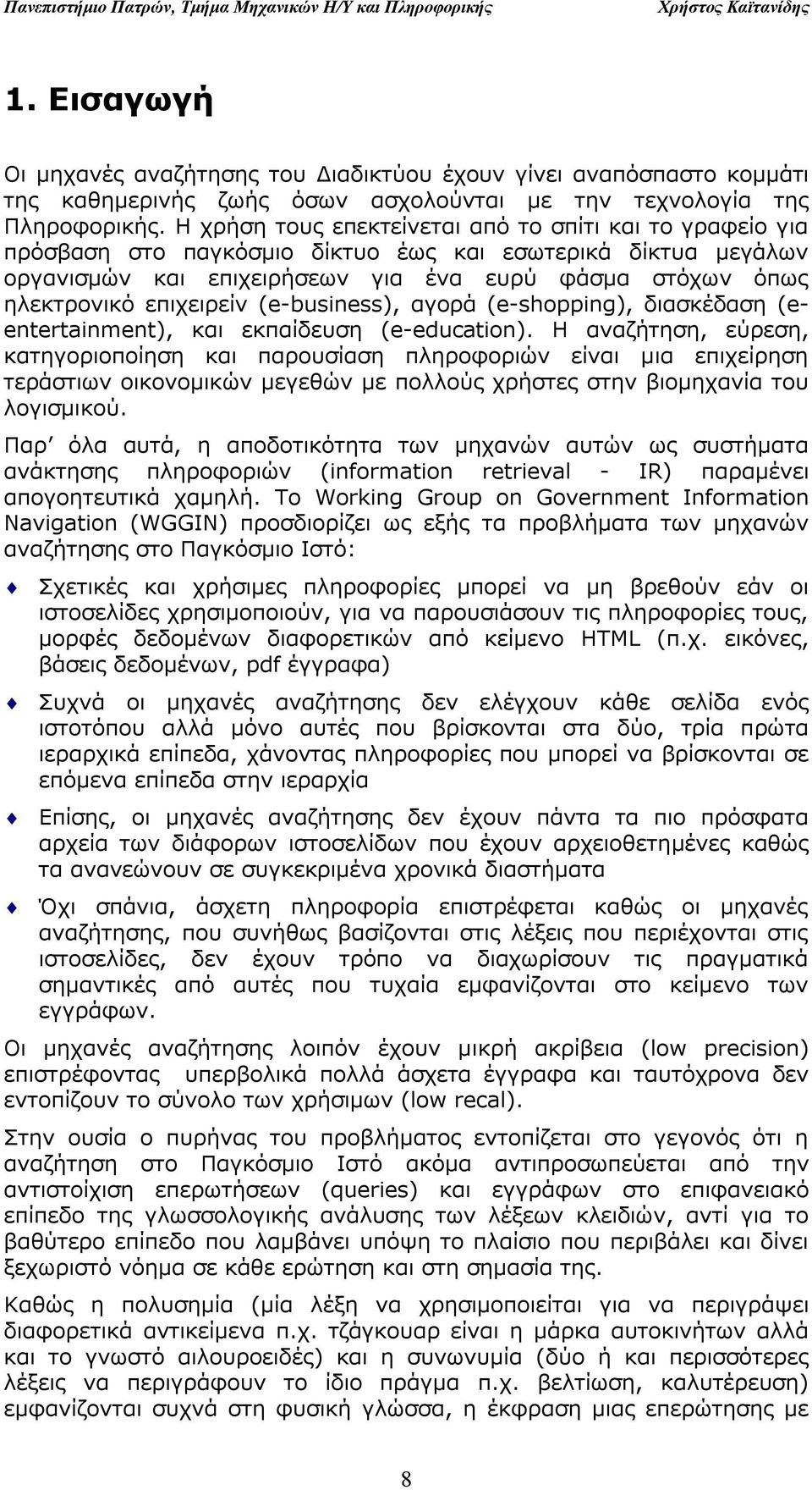 Η χρήση τους επεκτείνεται από το σπίτι και το γραφείο για πρόσβαση στο παγκόσμιο δίκτυο έως και εσωτερικά δίκτυα μεγάλων οργανισμών και επιχειρήσεων για ένα ευρύ φάσμα στόχων όπως ηλεκτρονικό
