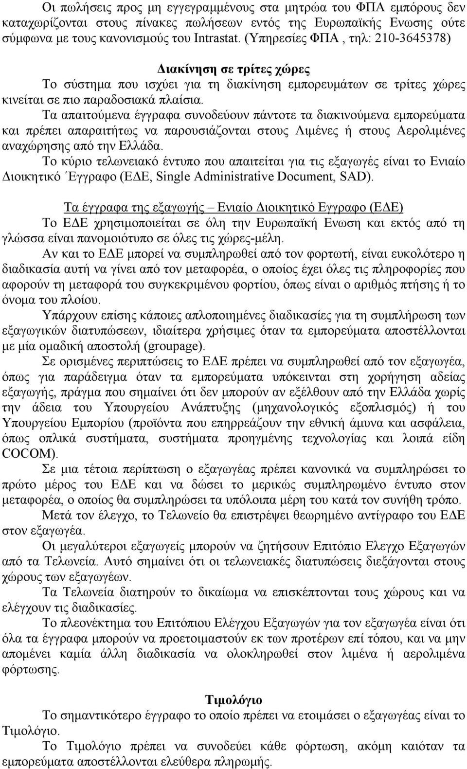 Τα απαιτούμενα έγγραφα συνοδεύουν πάντοτε τα διακινούμενα εμπορεύματα και πρέπει απαραιτήτως να παρουσιάζονται στους Λιμένες ή στους Αερολιμένες αναχώρησης από την Ελλάδα.