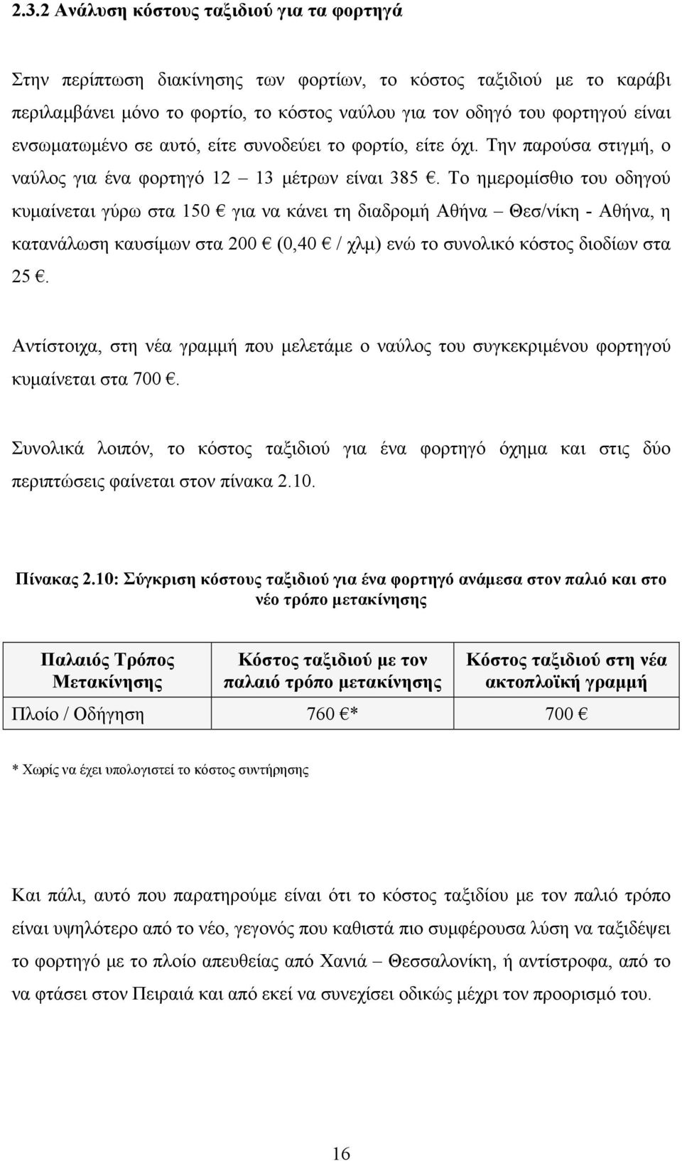 Το ημερομίσθιο του οδηγού κυμαίνεται γύρω στα 150 για να κάνει τη διαδρομή Αθήνα Θεσ/νίκη - Αθήνα, η κατανάλωση καυσίμων στα 200 (0,40 / χλμ) ενώ το συνολικό κόστος διοδίων στα 25.