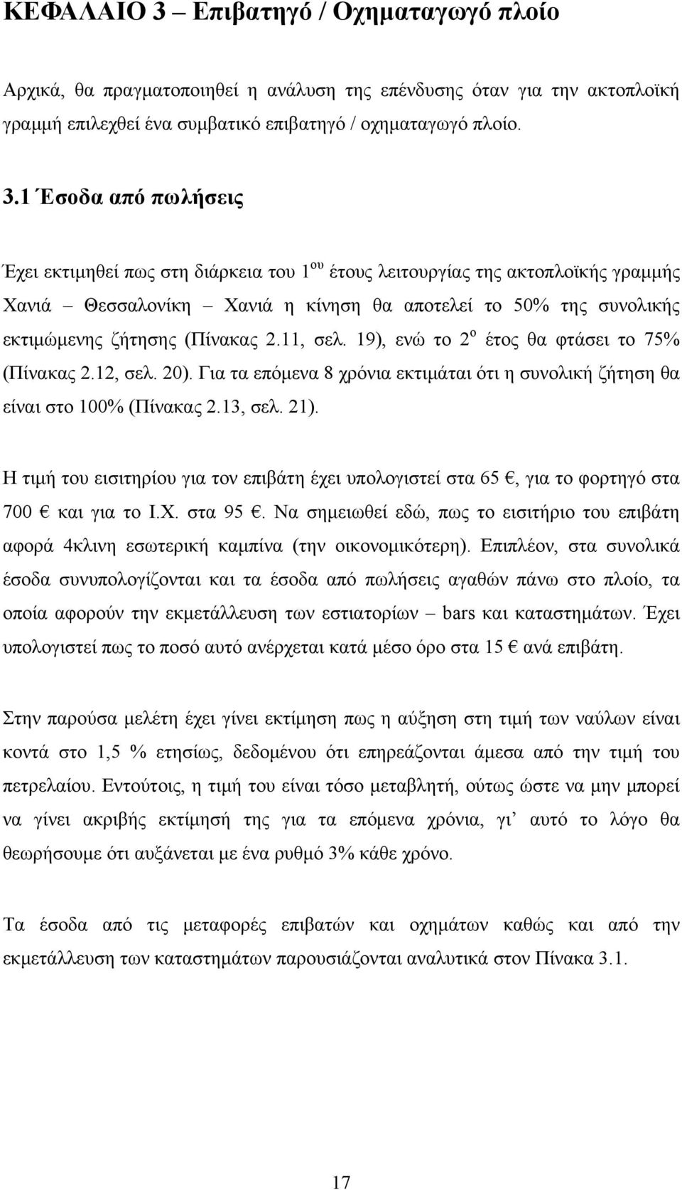 1 Έσοδα από πωλήσεις Έχει εκτιμηθεί πως στη διάρκεια του 1 ου έτους λειτουργίας της ακτοπλοϊκής γραμμής Χανιά Θεσσαλονίκη Χανιά η κίνηση θα αποτελεί το 50% της συνολικής εκτιμώμενης ζήτησης (Πίνακας