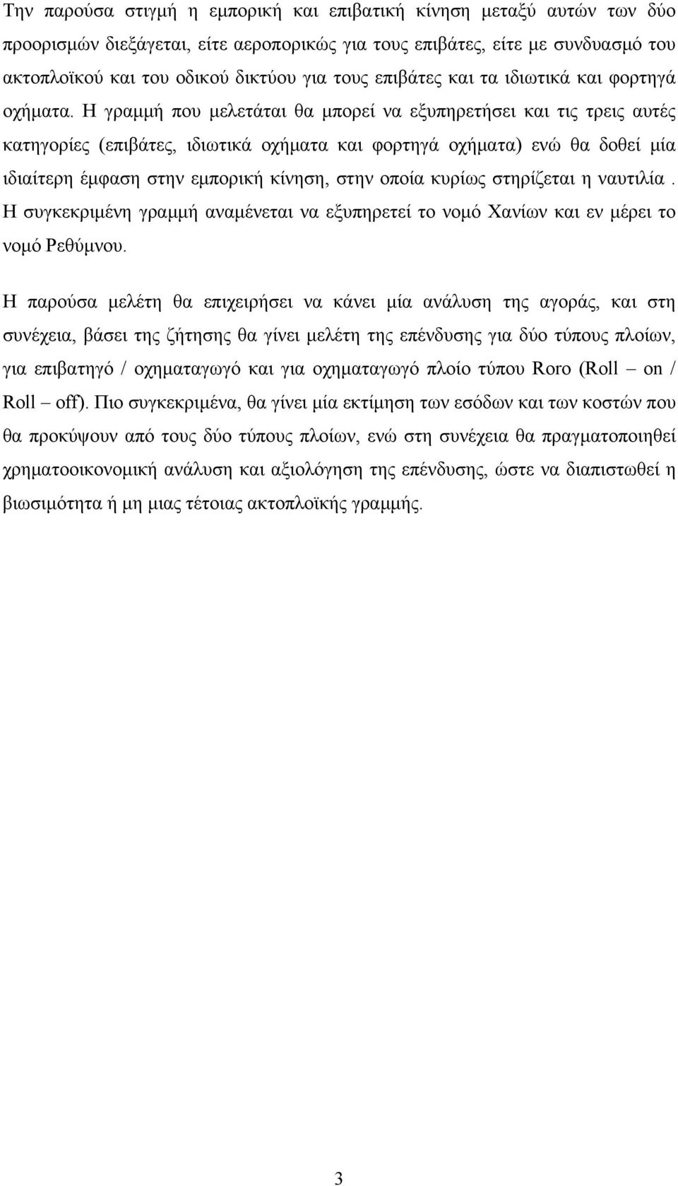 Η γραμμή που μελετάται θα μπορεί να εξυπηρετήσει και τις τρεις αυτές κατηγορίες (επιβάτες, ιδιωτικά οχήματα και φορτηγά οχήματα) ενώ θα δοθεί μία ιδιαίτερη έμφαση στην εμπορική κίνηση, στην οποία