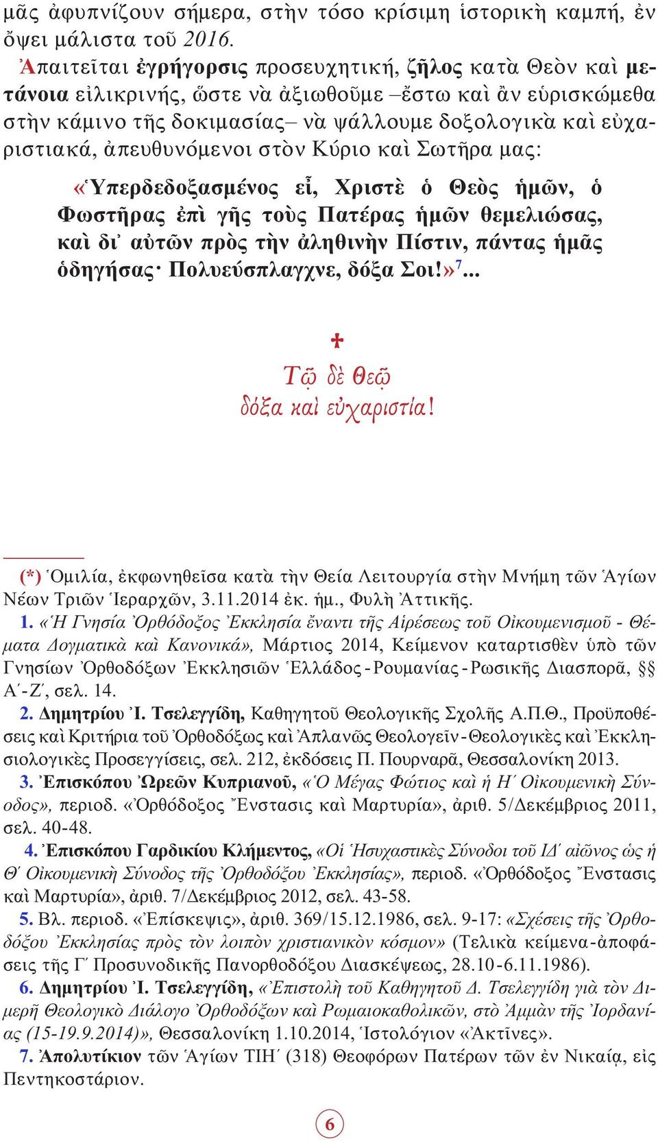 ἀπευθυνόμενοι στὸν Κύριο καὶ Σωτῆρα μας: «Ὑπερδεδοξασμένος εἶ, Χριστὲ ὁ Θεὸς ἡμῶν, ὁ Φωστῆρας ἐπὶ γῆς τοὺς Πατέρας ἡμῶν θεμελιώσας, καὶ δι αὐτῶν πρὸς τὴν ἀληθινὴν Πίστιν, πάντας ἡμᾶς ὁδηγήσας