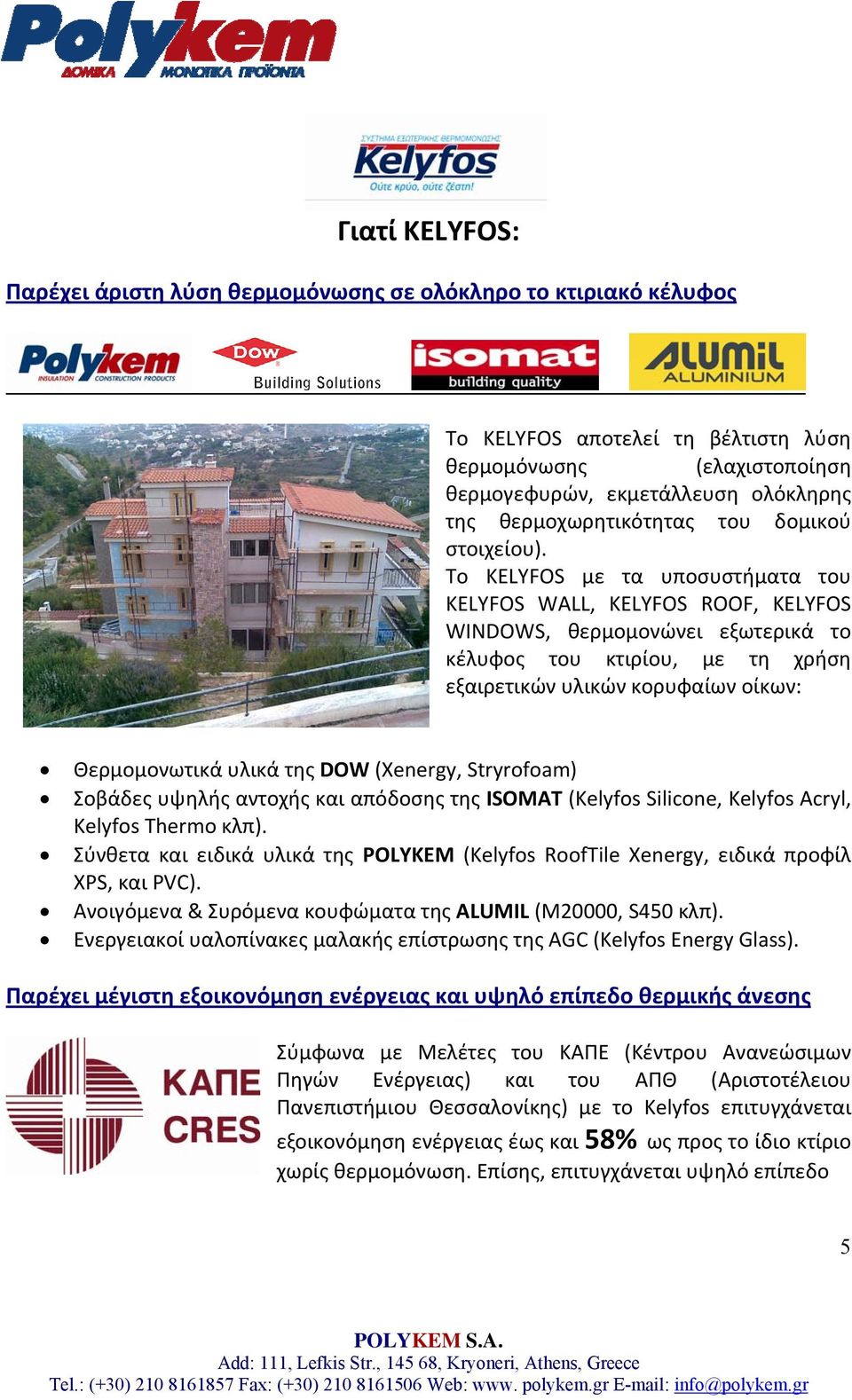 To KELYFOS με τα υποσυστήματα του KELYFOS WALL, KELYFOS ROOF, KELYFOS WINDOWS, θερμομονώνει εξωτερικά το κέλυφος του κτιρίου, με τη χρήση εξαιρετικών υλικών κορυφαίων οίκων: Θερμομονωτικά υλικά της