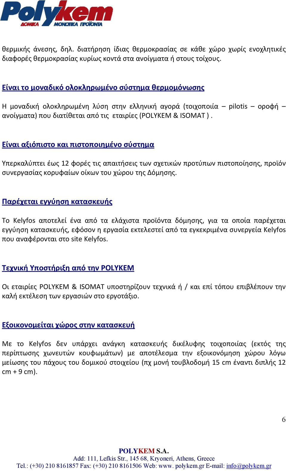 Είναι αξιόπιστο και πιστοποιημένο σύστημα Υπερκαλύπτει έως 12 φορές τις απαιτήσεις των σχετικών προτύπων πιστοποίησης, προϊόν συνεργασίας κορυφαίων οίκων του χώρου της Δόμησης.