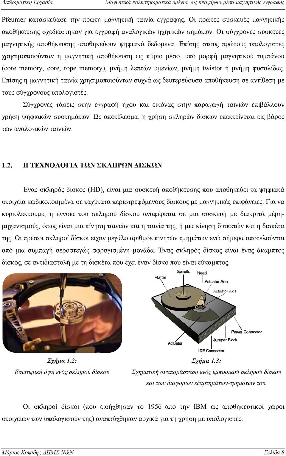 Επίσης στους πρώτους υπολογιστές χρησιμοποιούνταν η μαγνητική αποθήκευση ως κύριο μέσο, υπό μορφή μαγνητικού τυμπάνουυ (core memory, core, rope memory), μνήμη λεπτών υμενίων, μνήμη twistor ή μνήμη