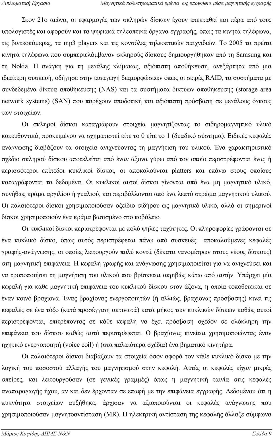 Η ανάγκη για τη μεγάλης κλίμακας, αξιόπιστη αποθήκευση, ανεξάρτητα από μια ιδιαίτερη συσκευή, οδήγησε στην εισαγωγή διαμορφώσεων όπως οι σειρές RAID, τα συστήματα με συνδεδεμένα δίκτυα αποθήκευσης