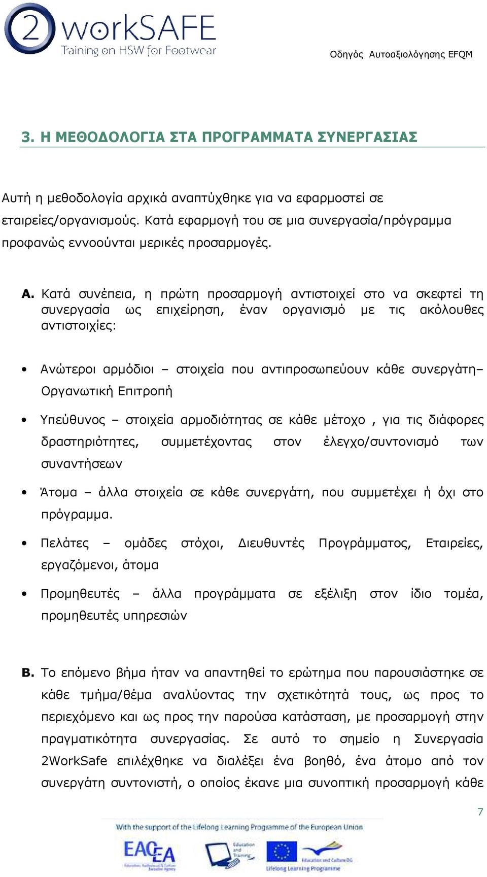 Κατά συνέπεια, η πρώτη προσαρµογή αντιστοιχεί στο να σκεφτεί τη συνεργασία ως επιχείρηση, έναν οργανισµό µε τις ακόλουθες αντιστοιχίες: Ανώτεροι αρµόδιοι στοιχεία που αντιπροσωπεύουν κάθε συνεργάτη