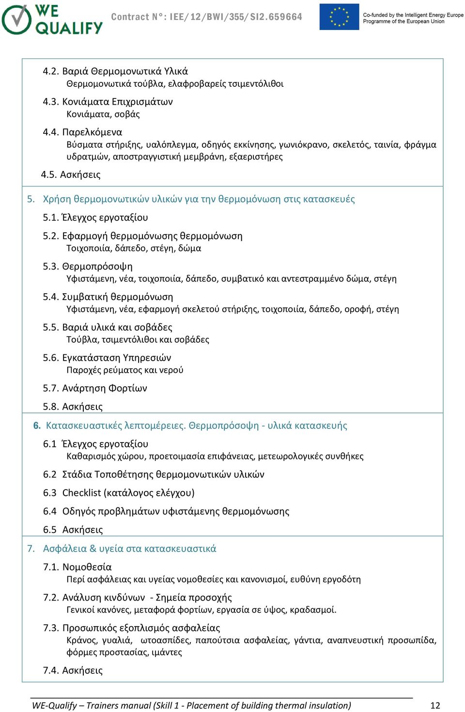 Θερμοπρόσοψη Υφιστάμενη, νέα, τοιχοποιία, δάπεδο, συμβατικό και αντεστραμμένο δώμα, στέγη 5.4. Συμβατική θερμομόνωση Υφιστάμενη, νέα, εφαρμογή σκελετού στήριξης, τοιχοποιία, δάπεδο, οροφή, στέγη 5.5. Βαριά υλικά και σοβάδες Τούβλα, τσιμεντόλιθοι και σοβάδες 5.