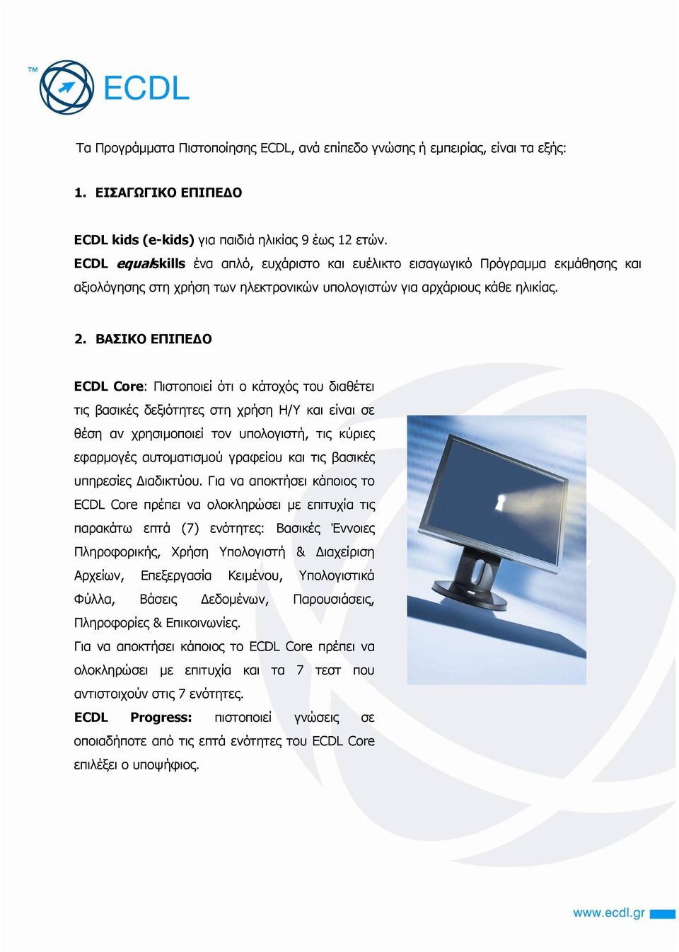 ΒΑΣΙΚΟ ΕΠΙΠΕΔΟ ECDL Core: Πιστοποιεί ότι ο κάτοχός του διαθέτει τις βασικές δεξιότητες στη χρήση Η/Υ και είναι σε θέση αν χρησιμοποιεί τον υπολογιστή, τις κύριες εφαρμογές αυτοματισμού γραφείου και
