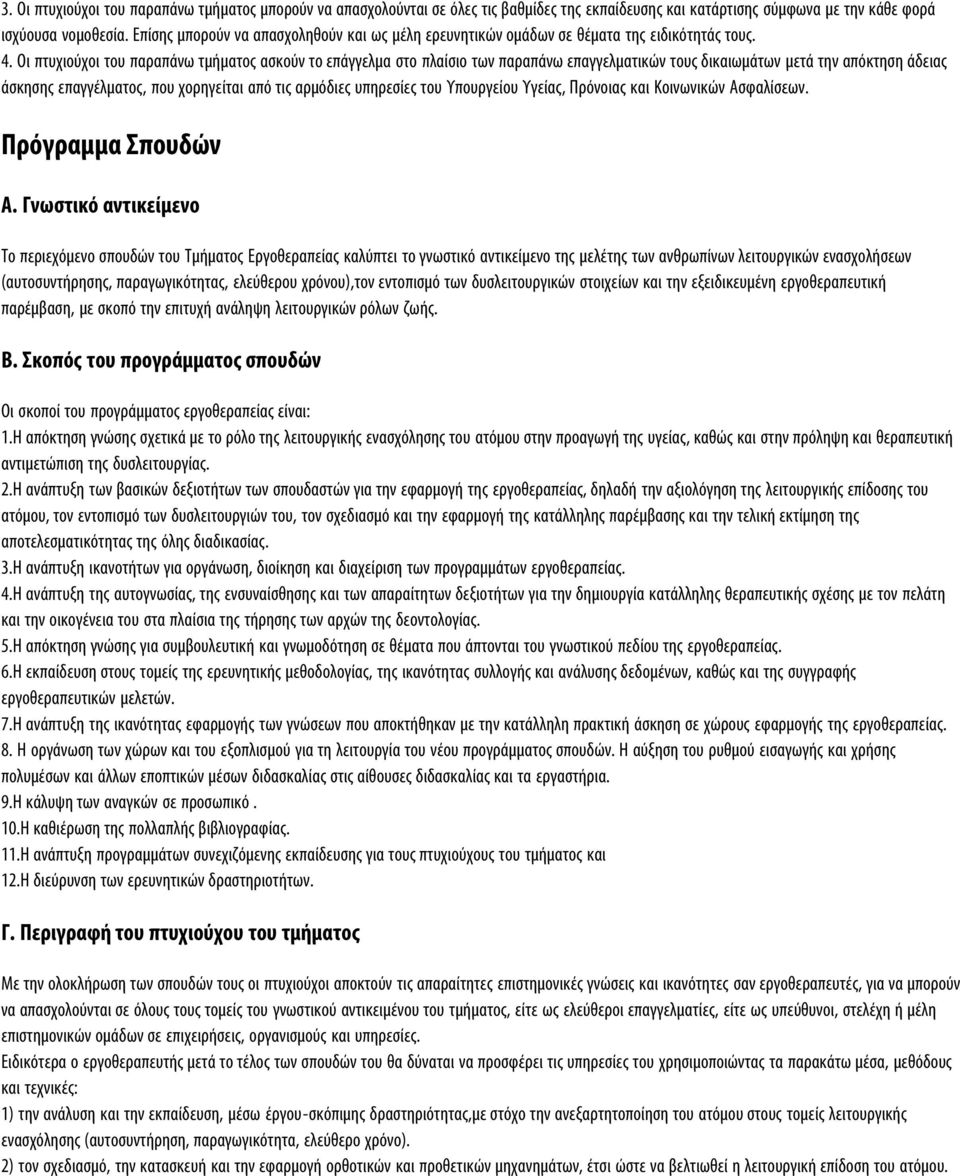 Οι πτυχιούχοι του παραπάνω τμήματος ασκούν το επάγγελμα στο πλαίσιο των παραπάνω επαγγελματικών τους δικαιωμάτων μετά την απόκτηση άδειας άσκησης επαγγέλματος, που χορηγείται από τις αρμόδιες