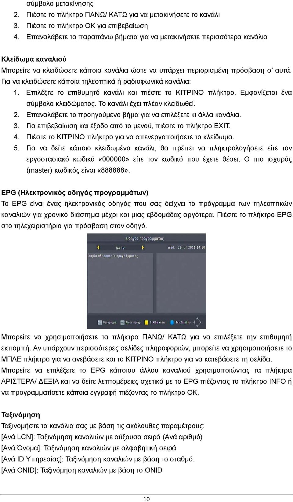 Για να κλειδώσετε κάποια τηλεοπτικά ή ραδιοφωνικά κανάλια: 1. Επιλέξτε το επιθυμητό κανάλι και πιέστε το ΚΙΤΡΙΝΟ πλήκτρο. Εμφανίζεται ένα σύμβολο κλειδώματος. Το κανάλι έχει πλέον κλειδωθεί. 2.