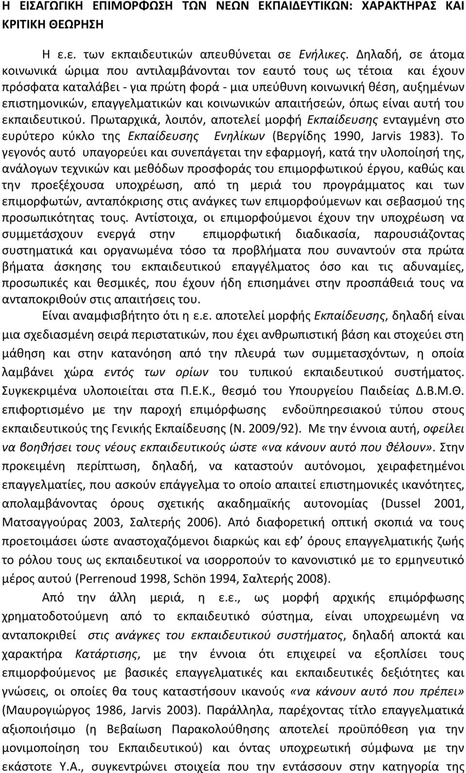 κοινωνικών απαιτήσεών, όπως είναι αυτή του εκπαιδευτικού. Πρωταρχικά, λοιπόν, αποτελεί μορφή Εκπαίδευσης ενταγμένη στο ευρύτερο κύκλο της Εκπαίδευσης Ενηλίκων (Βεργίδης 1990, Jarvis 1983).