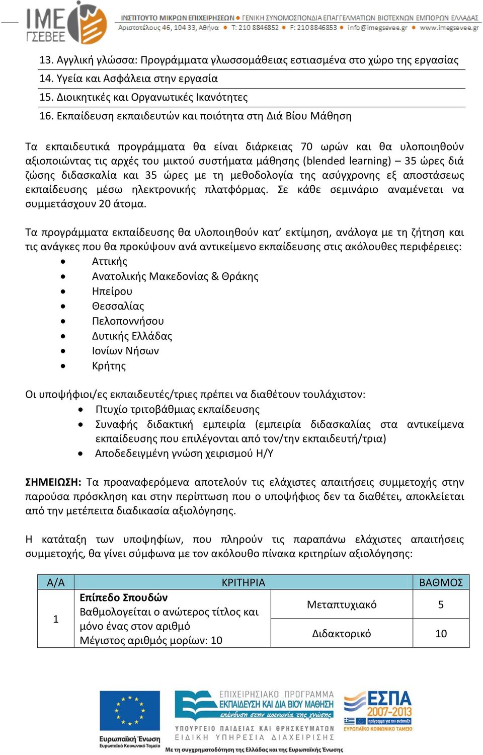 learning) 35 ώρες διά ζώσης διδασκαλία και 35 ώρες με τη μεθοδολογία της ασύγχρονης εξ αποστάσεως εκπαίδευσης μέσω ηλεκτρονικής πλατφόρμας. Σε κάθε σεμινάριο αναμένεται να συμμετάσχουν 20 άτομα.