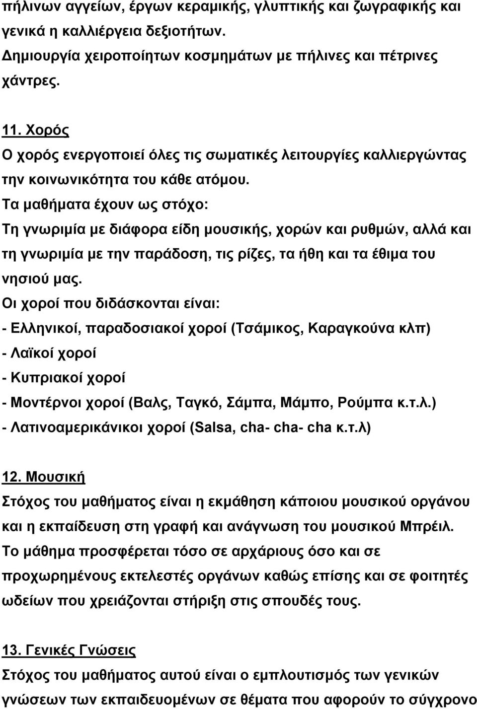 Τα μαθήματα έχουν ως στόχο: Τη γνωριμία με διάφορα είδη μουσικής, χορών και ρυθμών, αλλά και τη γνωριμία με την παράδοση, τις ρίζες, τα ήθη και τα έθιμα του νησιού μας.