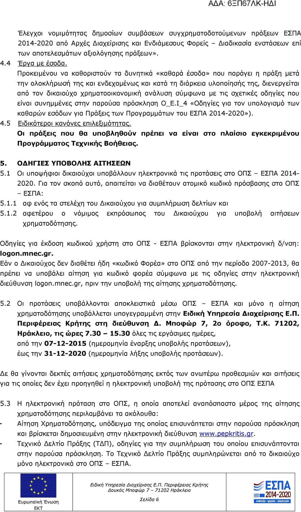 Προκειμένου να καθοριστούν τα δυνητικά «καθαρά έσοδα» που παράγει η πράξη μετά την ολοκλήρωσή της και ενδεχομένως και κατά τη διάρκεια υλοποίησής της, διενεργείται από τον δικαιούχο χρηματοοικονομική