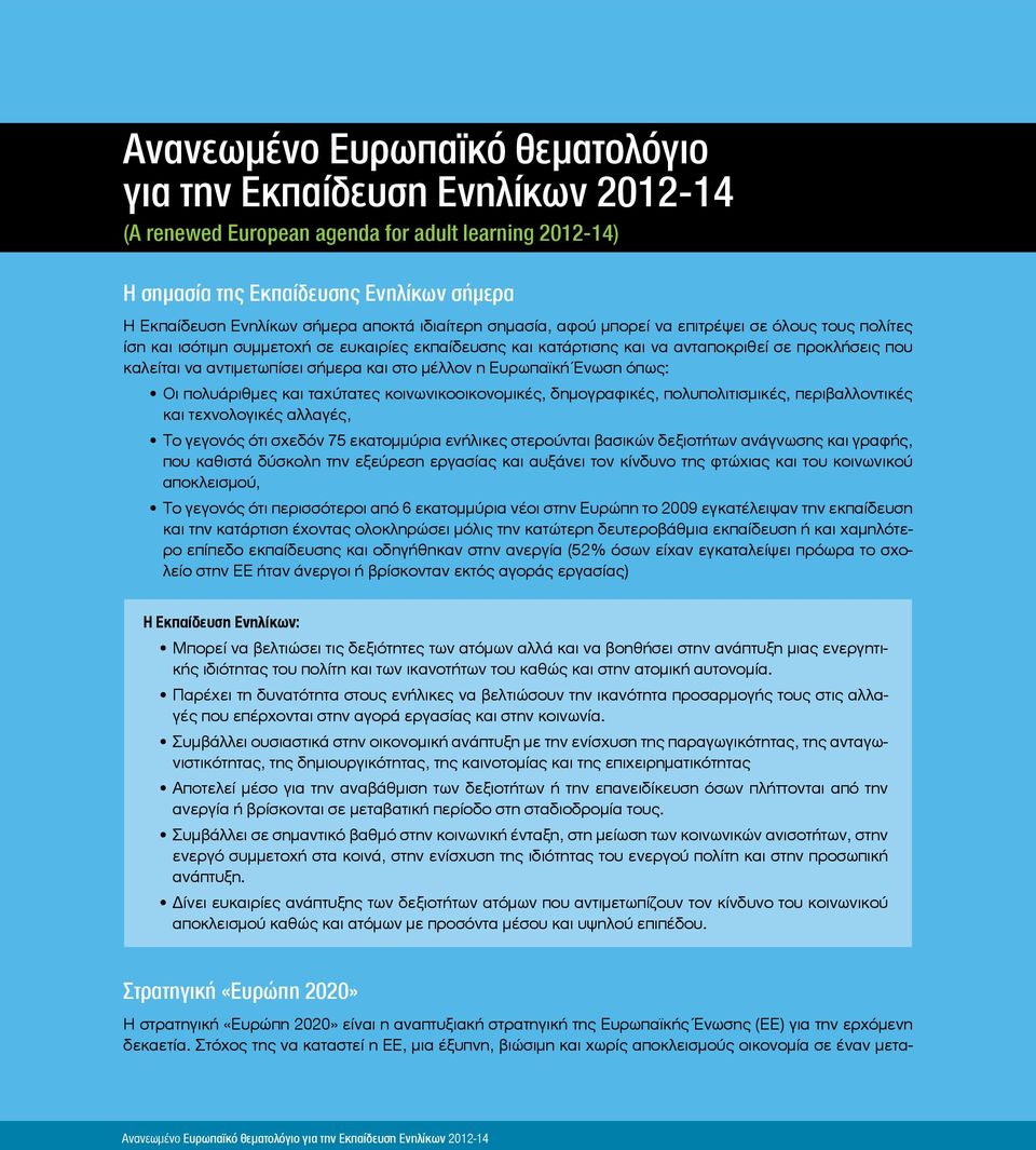 αντιμετωπίσει σήμερα και στο μέλλον η Ευρωπαϊκή Ένωση όπως: Οι πολυάριθμες και ταχύτατες κοινωνικοοικονομικές, δημογραφικές, πολυπολιτισμικές, περιβαλλοντικές και τεχνολογικές αλλαγές, Το γεγονός ότι