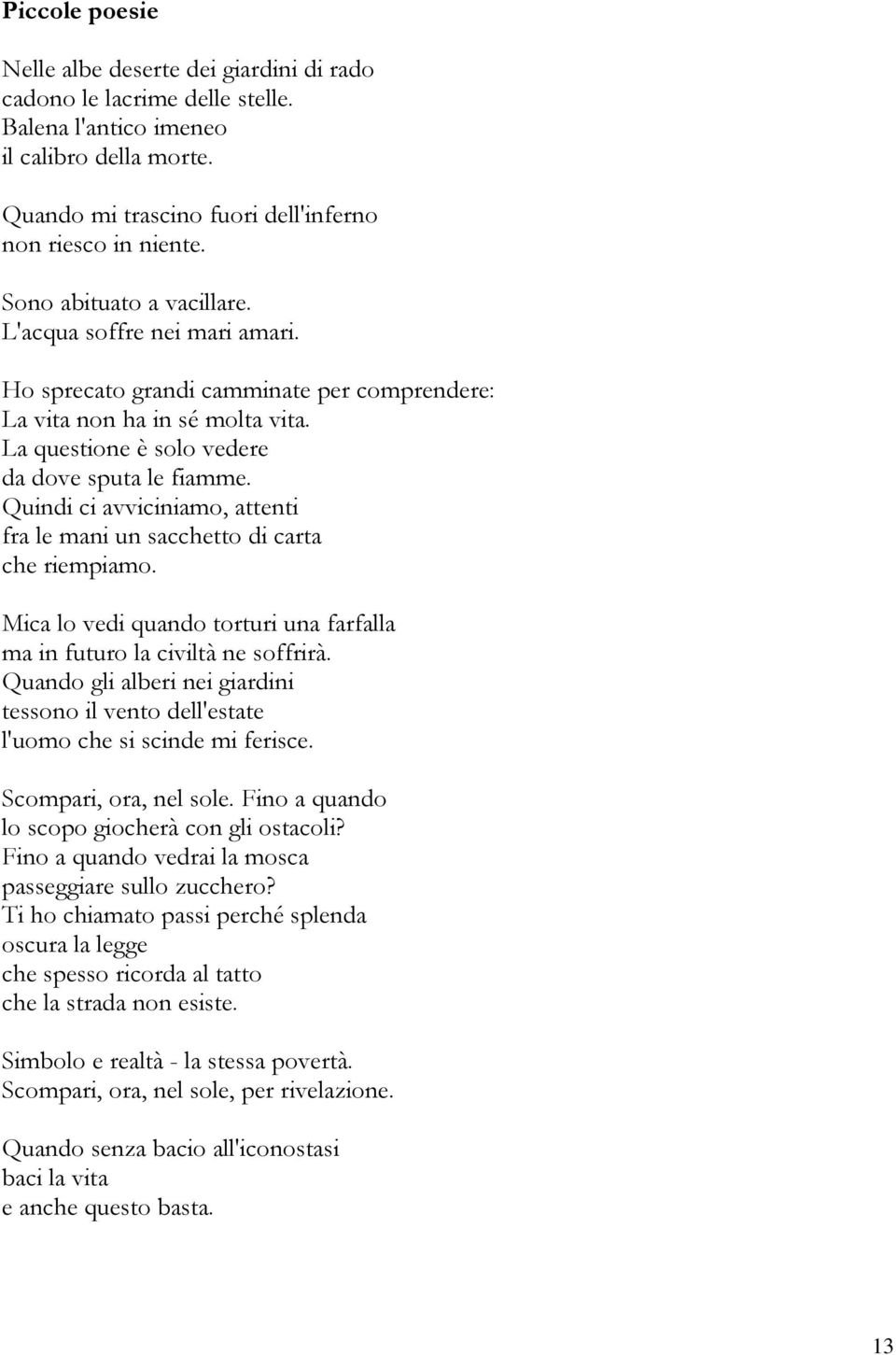 Quindi ci avviciniamo, attenti fra le mani un sacchetto di carta che riempiamo. Mica lo vedi quando torturi una farfalla ma in futuro la civiltà ne soffrirà.